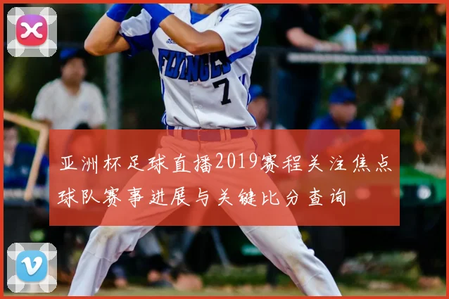 亚洲杯足球直播2019赛程关注焦点球队赛事进展与关键比分查询