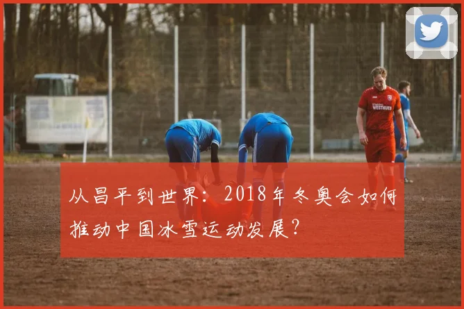 从昌平到世界：2018年冬奥会如何推动中国冰雪运动发展？