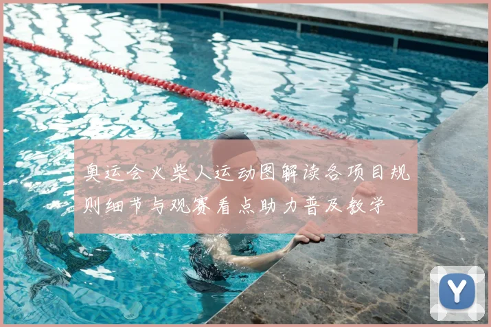 奥运会火柴人运动图解读各项目规则细节与观赛看点助力普及教学