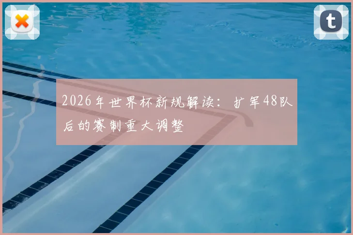 2026年世界杯新规解读：扩军48队后的赛制重大调整