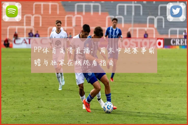 PP体育高清直播：周末中超赛事前瞻与独家在线观看指南