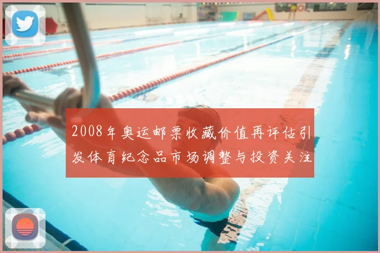 2008年奥运邮票收藏价值再评估引发体育纪念品市场调整与投资关注