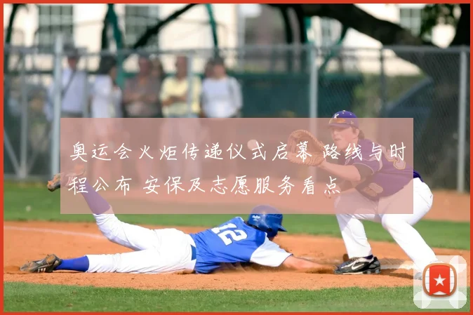 奥运会火炬传递仪式启幕 路线与时程公布 安保及志愿服务看点