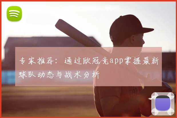 专家推荐：通过欧冠竞app掌握最新球队动态与战术分析