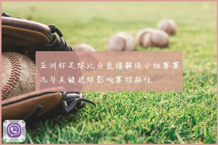 亚洲杯足球比分直播解读小组赛赛况与关键进球影响赛程排位