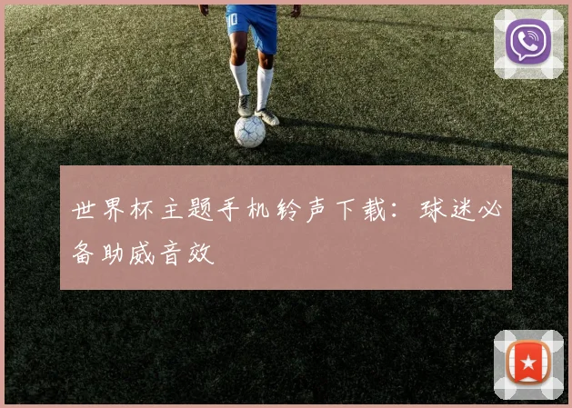 世界杯主题手机铃声下载：球迷必备助威音效