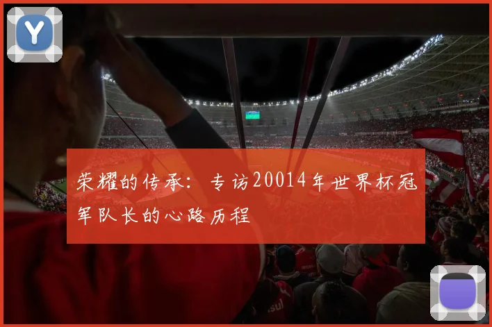 荣耀的传承：专访20014年世界杯冠军队长的心路历程