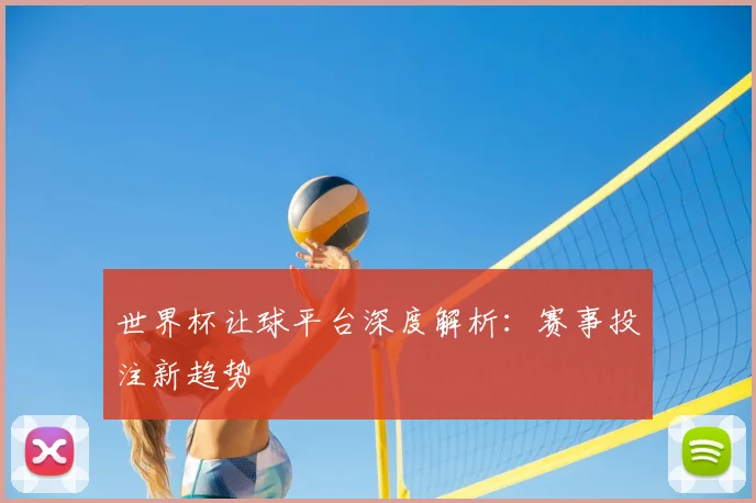 世界杯让球平台深度解析：赛事投注新趋势