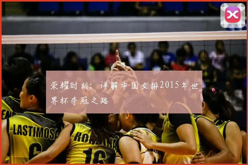 荣耀时刻：详解中国女排2015年世界杯夺冠之路
