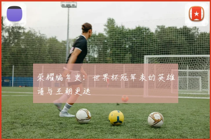 荣耀编年史：世界杯冠军表的英雄谱与王朝更迭