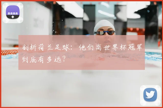 剖析荷兰足球：他们离世界杯冠军到底有多远？