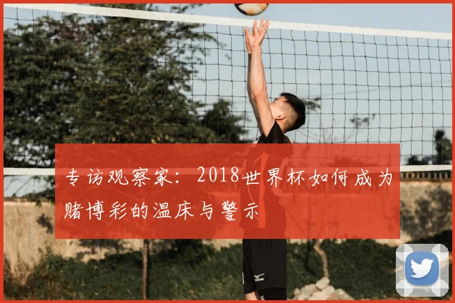 专访观察家：2018世界杯如何成为赌博彩的温床与警示