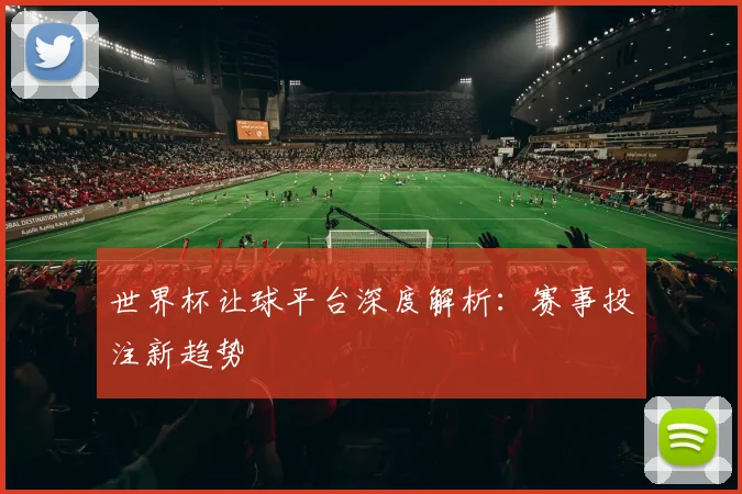 世界杯让球平台深度解析：赛事投注新趋势